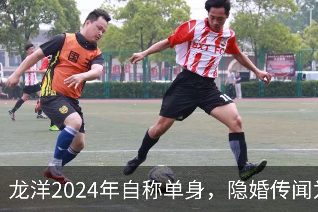 龙洋2024年自称单身，隐婚传闻为何六年才破？